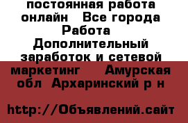 постоянная работа онлайн - Все города Работа » Дополнительный заработок и сетевой маркетинг   . Амурская обл.,Архаринский р-н